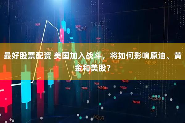 最好股票配资 美国加入战斗，将如何影响原油、黄金和美股？