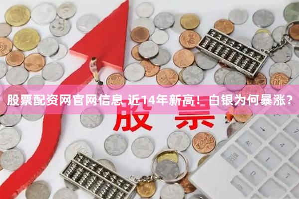 股票配资网官网信息 近14年新高！白银为何暴涨？