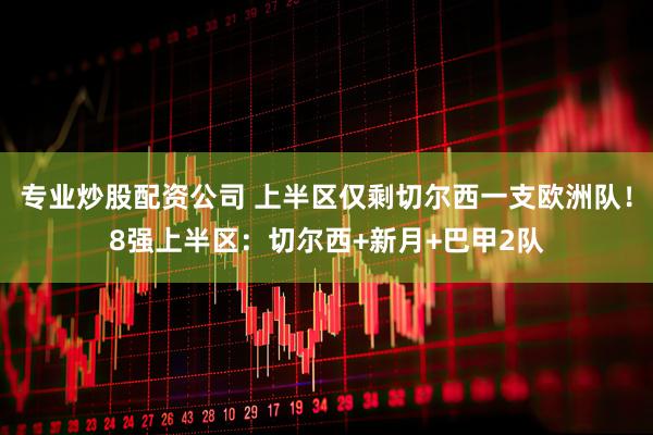 专业炒股配资公司 上半区仅剩切尔西一支欧洲队！8强上半区：切尔西+新月+巴甲2队