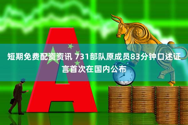 短期免费配资资讯 731部队原成员83分钟口述证言首次在国内公布