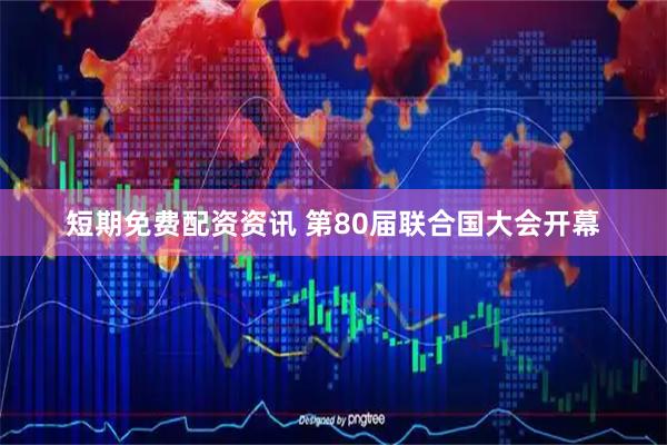 短期免费配资资讯 第80届联合国大会开幕