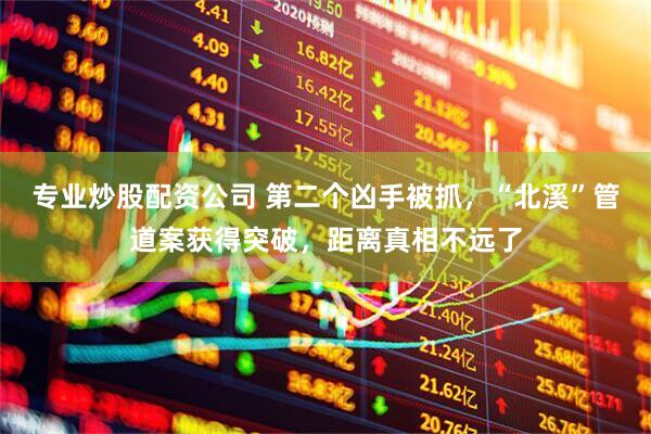 专业炒股配资公司 第二个凶手被抓，“北溪”管道案获得突破，距离真相不远了