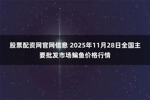 股票配资网官网信息 2025年11月28日全国主要批发市场鳊鱼价格行情