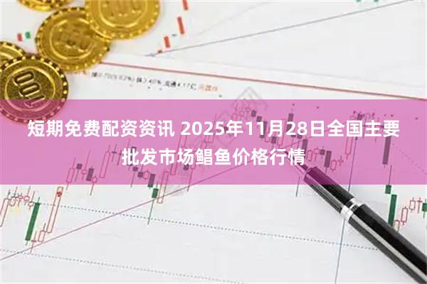 短期免费配资资讯 2025年11月28日全国主要批发市场鲳鱼价格行情
