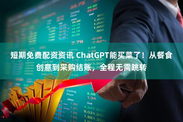 短期免费配资资讯 ChatGPT能买菜了!从餐食创意到采购结账,全程无需跳转
