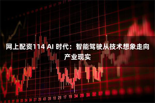 网上配资114 AI 时代：智能驾驶从技术想象走向产业现实