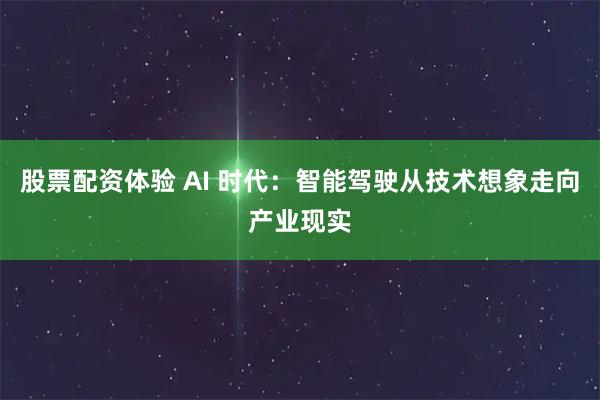 股票配资体验 AI 时代：智能驾驶从技术想象走向产业现实
