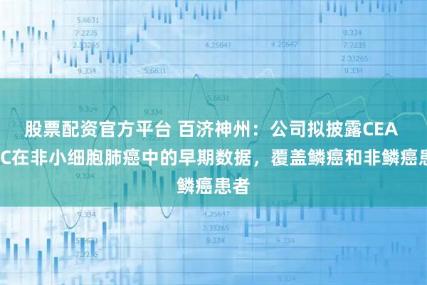 股票配资官方平台 百济神州：公司拟披露CEA ADC在非小细胞肺癌中的早期数据，覆盖鳞癌和非鳞癌患者