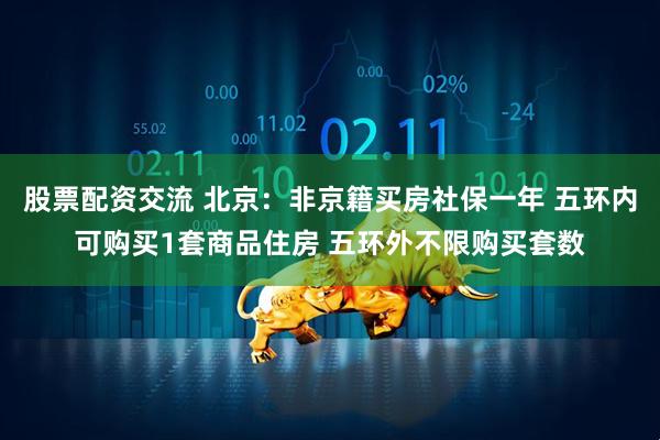 股票配资交流 北京：非京籍买房社保一年 五环内可购买1套商品住房 五环外不限购买套数