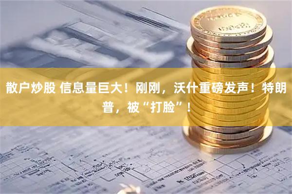 散户炒股 信息量巨大！刚刚，沃什重磅发声！特朗普，被“打脸”！